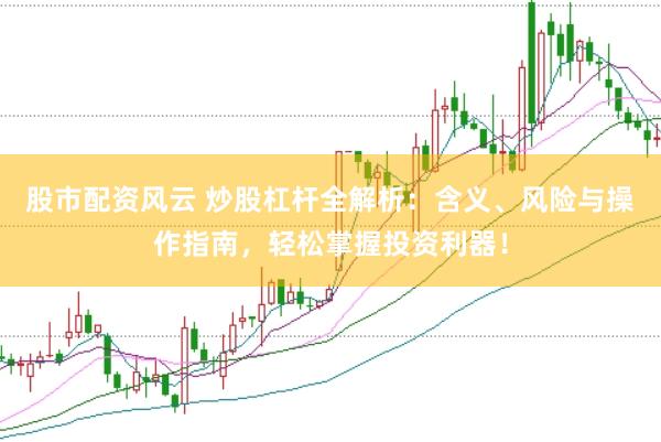 股市配资风云 炒股杠杆全解析：含义、风险与操作指南，轻松掌握投资利器！
