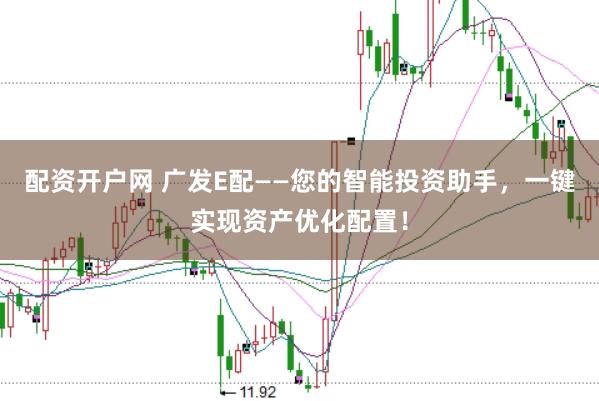 配资开户网 广发E配——您的智能投资助手，一键实现资产优化配置！