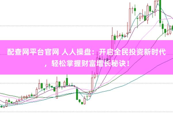 配查网平台官网 人人操盘：开启全民投资新时代，轻松掌握财富增长秘诀！