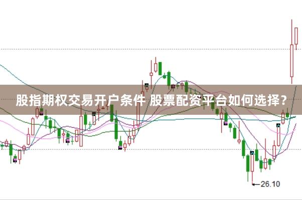 股指期权交易开户条件 股票配资平台如何选择？
