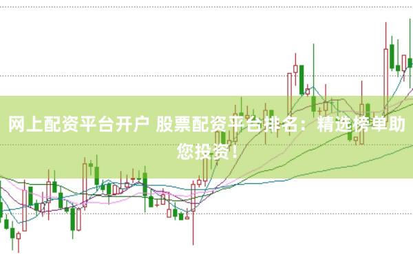 网上配资平台开户 股票配资平台排名：精选榜单助您投资！