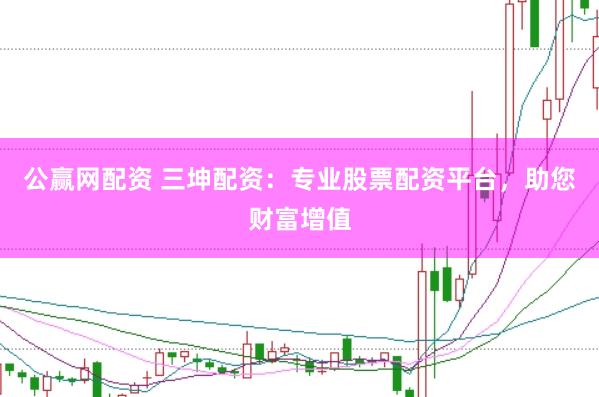 公赢网配资 三坤配资：专业股票配资平台，助您财富增值