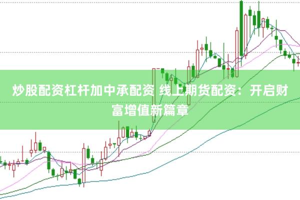炒股配资杠杆加中承配资 线上期货配资：开启财富增值新篇章