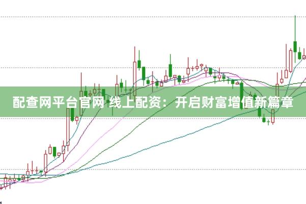 配查网平台官网 线上配资：开启财富增值新篇章