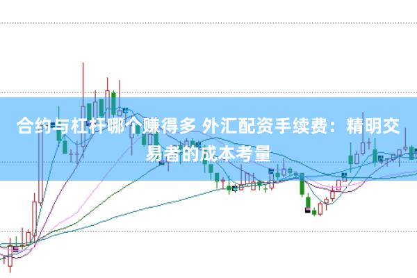 合约与杠杆哪个赚得多 外汇配资手续费：精明交易者的成本考量