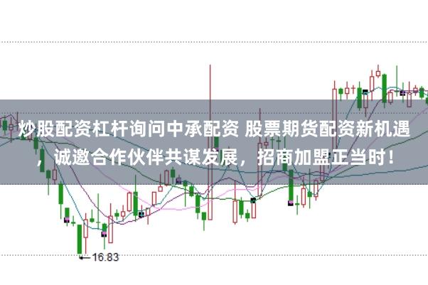 炒股配资杠杆询问中承配资 股票期货配资新机遇，诚邀合作伙伴共谋发展，招商加盟正当时！