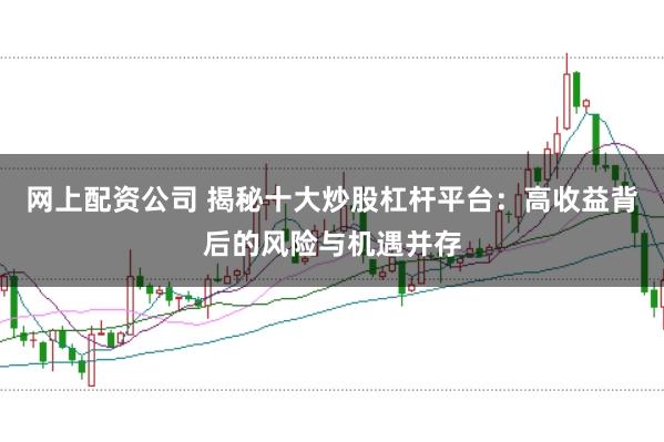 网上配资公司 揭秘十大炒股杠杆平台：高收益背后的风险与机遇并存