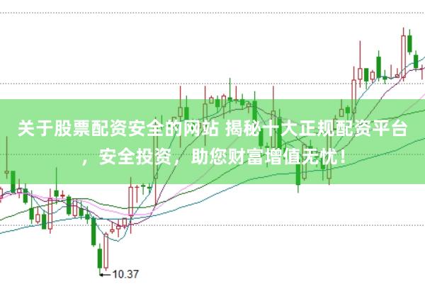 关于股票配资安全的网站 揭秘十大正规配资平台，安全投资，助您财富增值无忧！