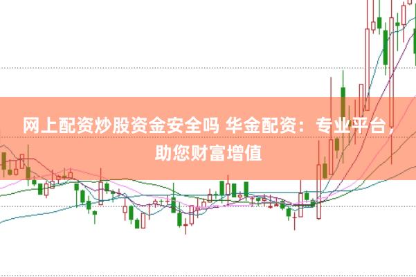 网上配资炒股资金安全吗 华金配资：专业平台，助您财富增值