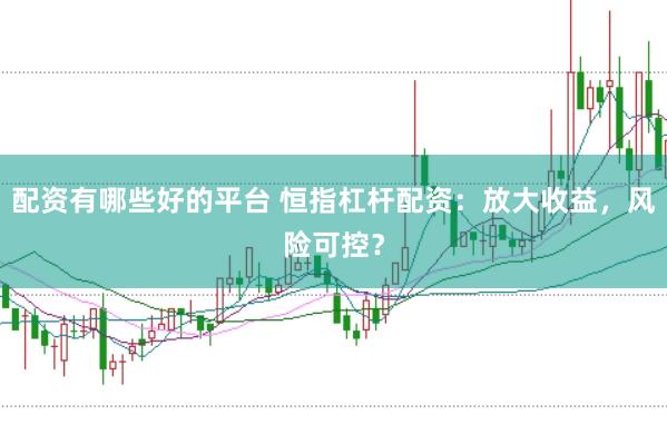 配资有哪些好的平台 恒指杠杆配资：放大收益，风险可控？
