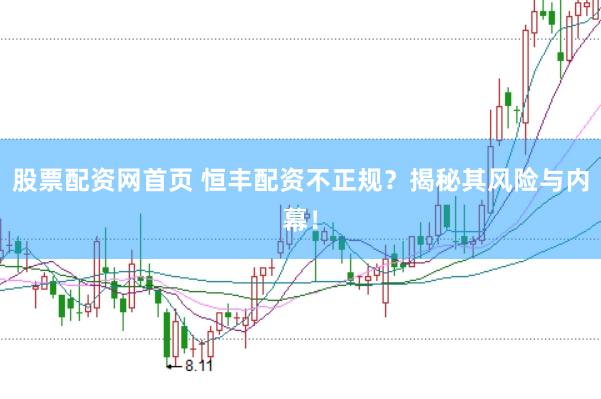 股票配资网首页 恒丰配资不正规？揭秘其风险与内幕！