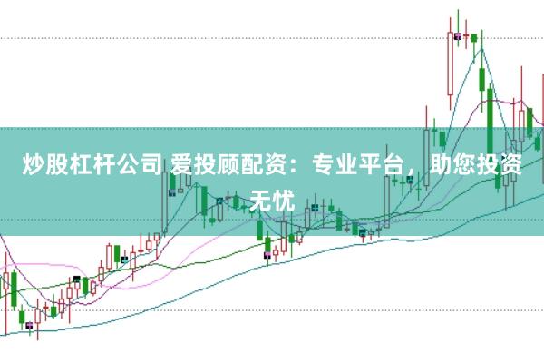 炒股杠杆公司 爱投顾配资：专业平台，助您投资无忧
