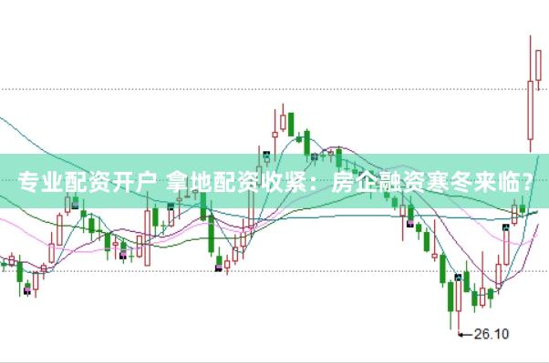 专业配资开户 拿地配资收紧：房企融资寒冬来临？