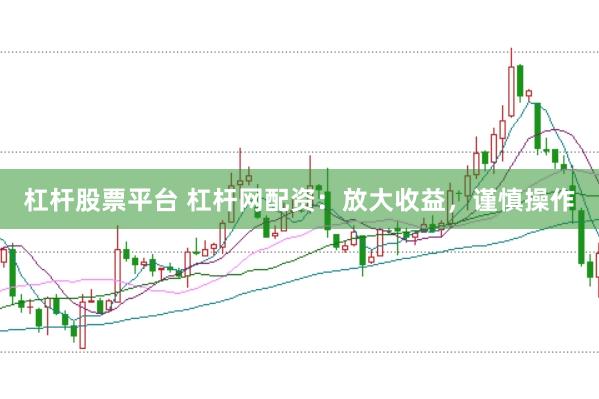 杠杆股票平台 杠杆网配资：放大收益，谨慎操作