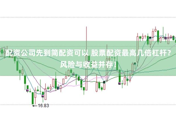 配资公司先到简配资可以 股票配资最高几倍杠杆？风险与收益并存！