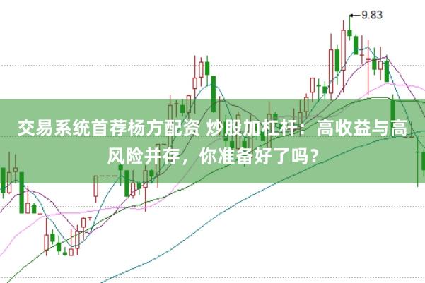 交易系统首荐杨方配资 炒股加杠杆：高收益与高风险并存，你准备好了吗？