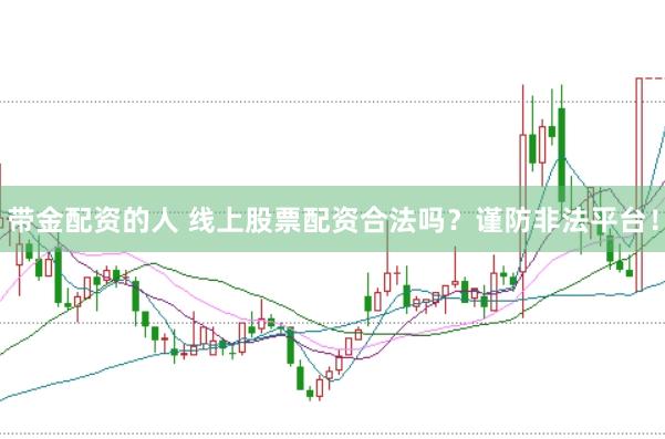 带金配资的人 线上股票配资合法吗？谨防非法平台！