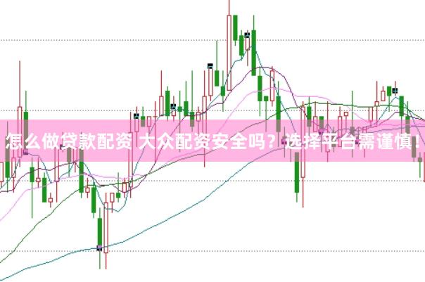 怎么做贷款配资 大众配资安全吗？选择平台需谨慎！