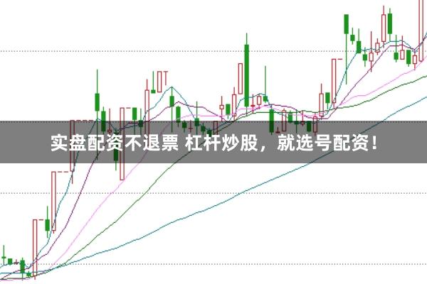 实盘配资不退票 杠杆炒股，就选号配资！