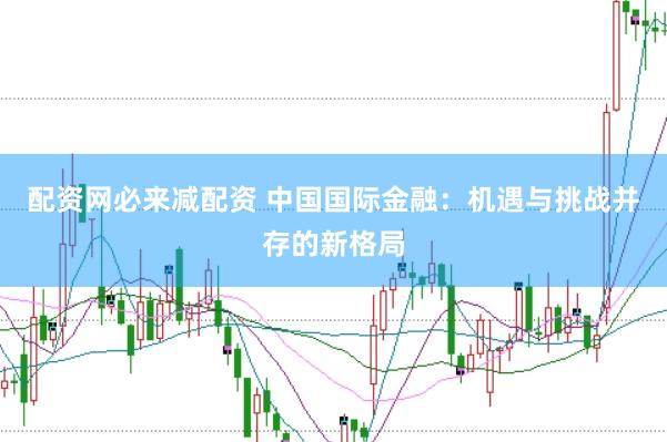 配资网必来减配资 中国国际金融：机遇与挑战并存的新格局