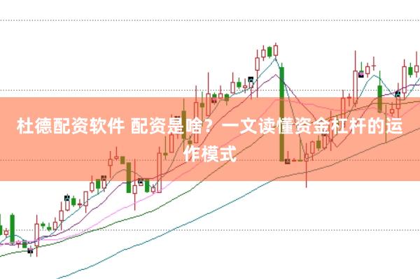 杜德配资软件 配资是啥？一文读懂资金杠杆的运作模式