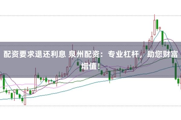配资要求退还利息 泉州配资：专业杠杆，助您财富增值！