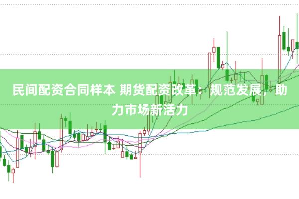 民间配资合同样本 期货配资改革：规范发展，助力市场新活力