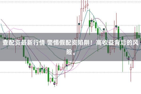 查配资最新行情 警惕假配资陷阱！高收益背后的风险。