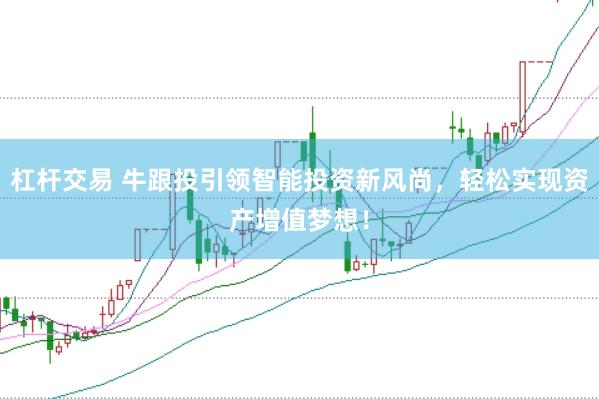杠杆交易 牛跟投引领智能投资新风尚，轻松实现资产增值梦想！