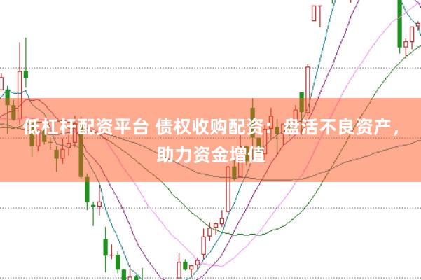 低杠杆配资平台 债权收购配资：盘活不良资产，助力资金增值