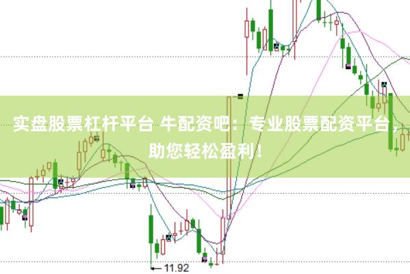 实盘股票杠杆平台 牛配资吧：专业股票配资平台，助您轻松盈利！