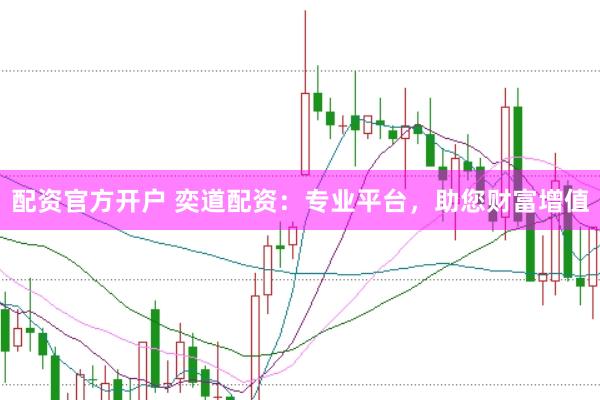 配资官方开户 奕道配资：专业平台，助您财富增值