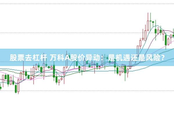 股票去杠杆 万科A股价异动：是机遇还是风险？