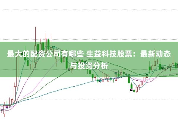 最大的配资公司有哪些 生益科技股票：最新动态与投资分析
