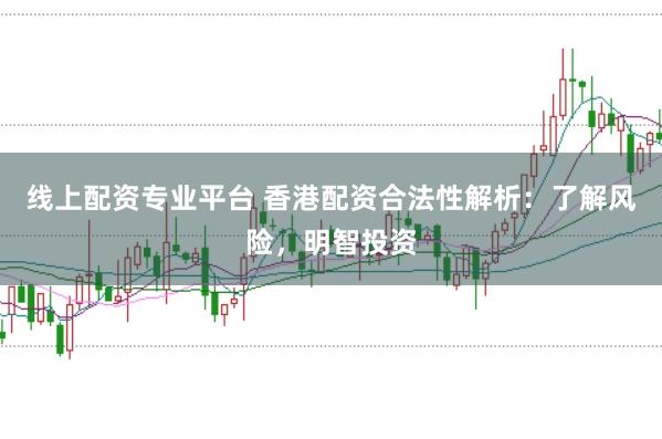 线上配资专业平台 香港配资合法性解析：了解风险，明智投资