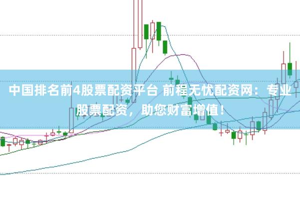 中国排名前4股票配资平台 前程无忧配资网：专业股票配资，助您财富增值！