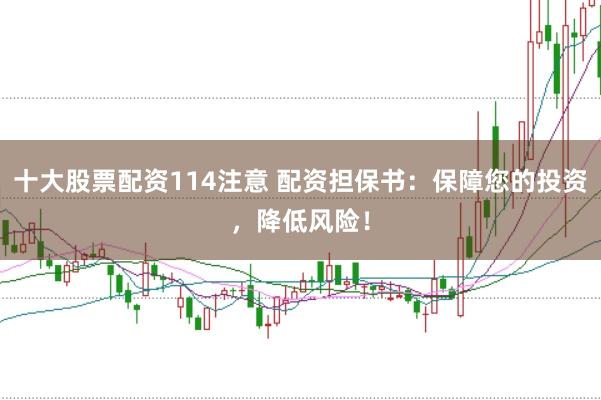 十大股票配资114注意 配资担保书：保障您的投资，降低风险！