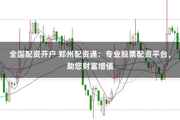 全国配资开户 郑州配资通：专业股票配资平台，助您财富增值