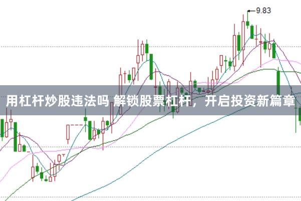 用杠杆炒股违法吗 解锁股票杠杆，开启投资新篇章