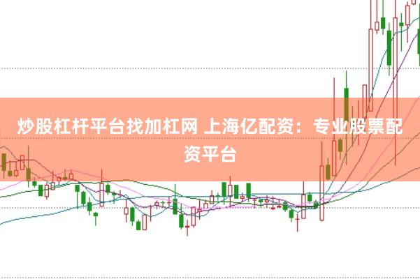 炒股杠杆平台找加杠网 上海亿配资：专业股票配资平台