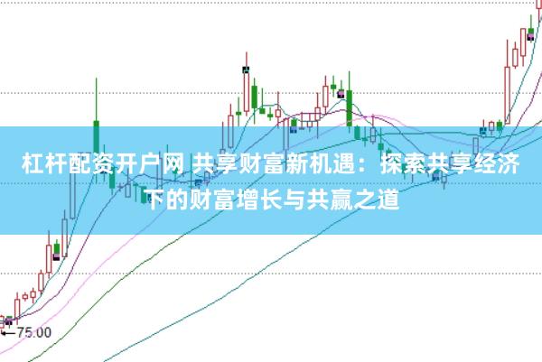 杠杆配资开户网 共享财富新机遇：探索共享经济下的财富增长与共赢之道