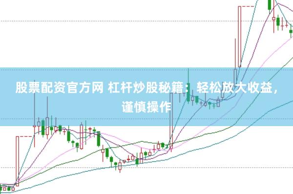 股票配资官方网 杠杆炒股秘籍：轻松放大收益，谨慎操作