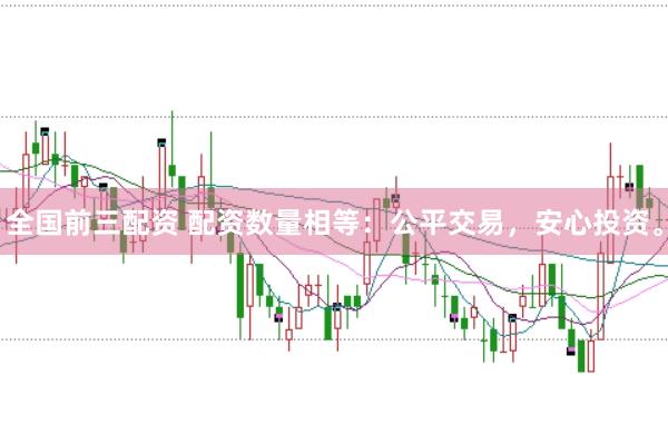 全国前三配资 配资数量相等：公平交易，安心投资。