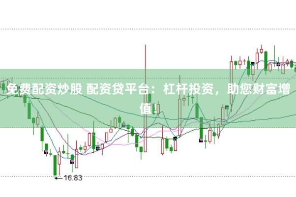 免费配资炒股 配资贷平台：杠杆投资，助您财富增值！