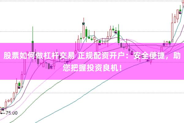 股票如何做杠杆交易 正规配资开户：安全便捷，助您把握投资良机！
