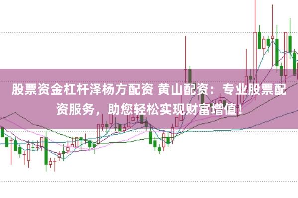 股票资金杠杆泽杨方配资 黄山配资：专业股票配资服务，助您轻松实现财富增值！