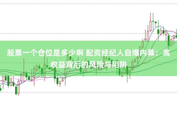 股票一个仓位是多少啊 配资经纪人自爆内幕：高收益背后的风险与陷阱