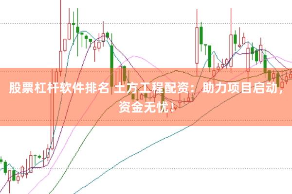 股票杠杆软件排名 土方工程配资：助力项目启动，资金无忧！