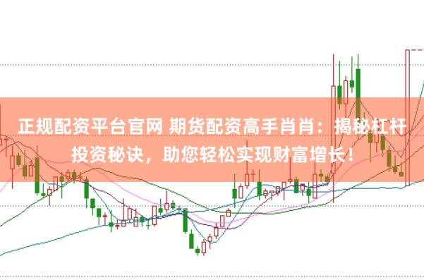 正规配资平台官网 期货配资高手肖肖：揭秘杠杆投资秘诀，助您轻松实现财富增长！
