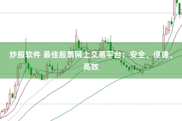 炒股软件 最佳股票网上交易平台：安全、便捷、高效